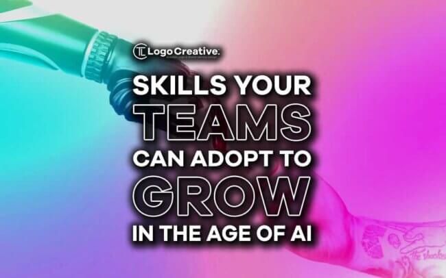 Skills Your Teams Can Adopt To Grow In The Age Of AI